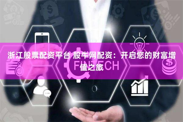 浙江股票配资平台 股牛网配资：开启您的财富增值之旅