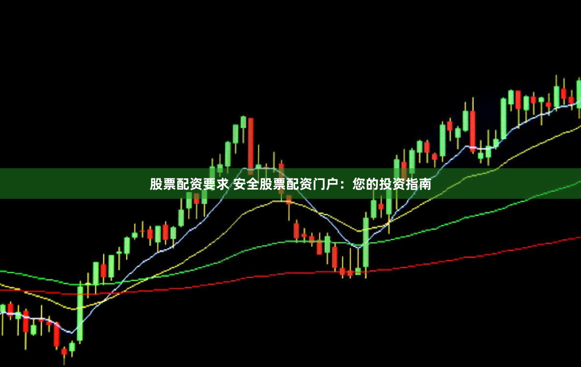 股票配资要求 安全股票配资门户：您的投资指南