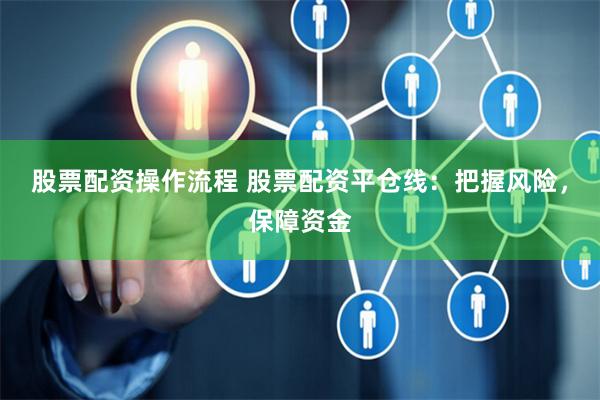 股票配资操作流程 股票配资平仓线：把握风险，保障资金