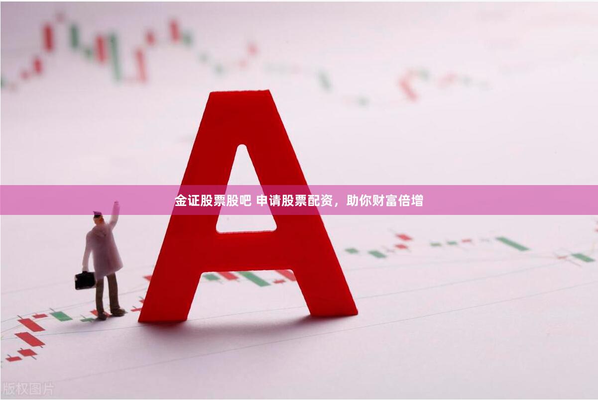 金证股票股吧 申请股票配资，助你财富倍增