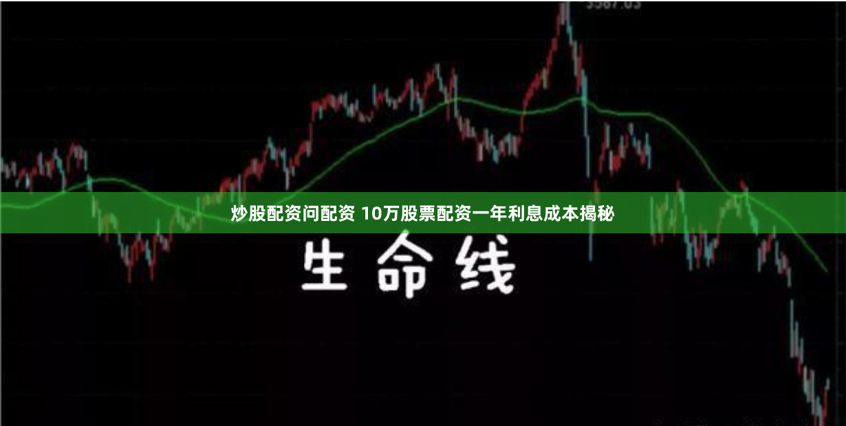 炒股配资问配资 10万股票配资一年利息成本揭秘