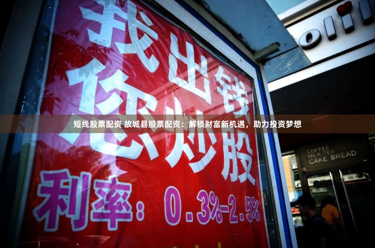 短线股票配资 故城县股票配资：解锁财富新机遇，助力投资梦想