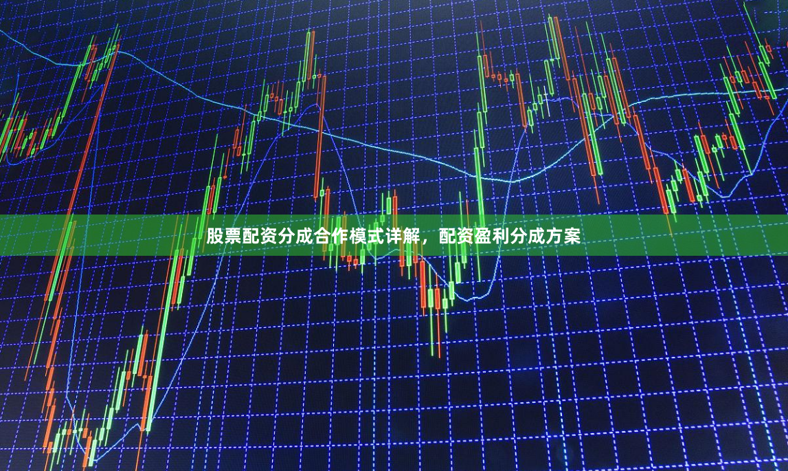 股票配资分成合作模式详解，配资盈利分成方案