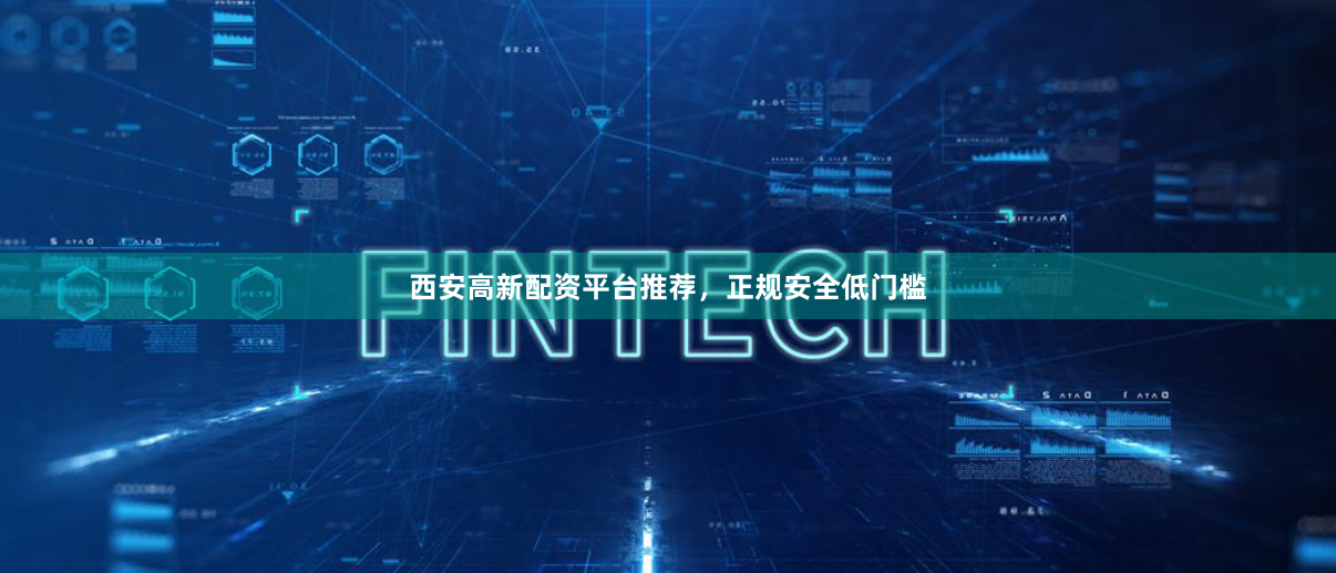 西安高新配资平台推荐，正规安全低门槛