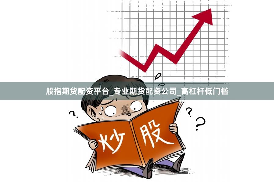 股指期货配资平台_专业期货配资公司_高杠杆低门槛