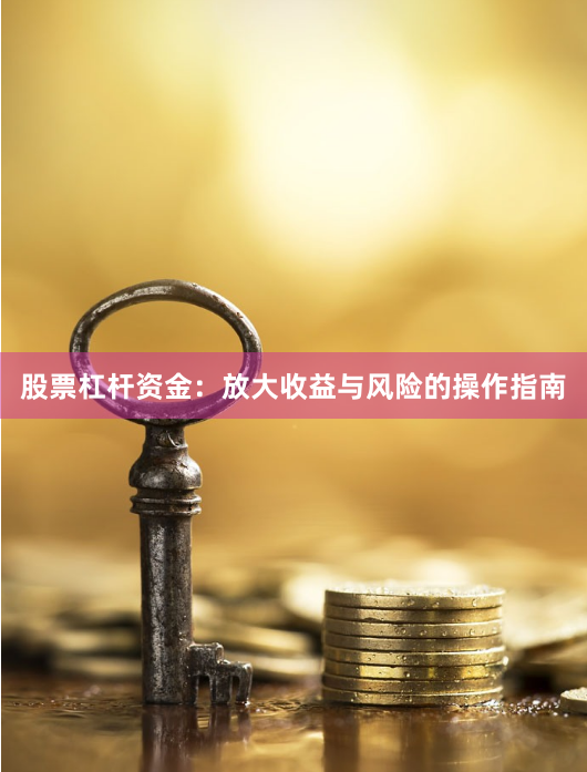 股票杠杆资金：放大收益与风险的操作指南