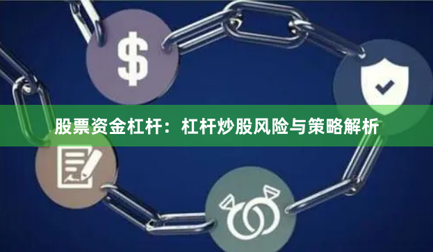 股票资金杠杆：杠杆炒股风险与策略解析