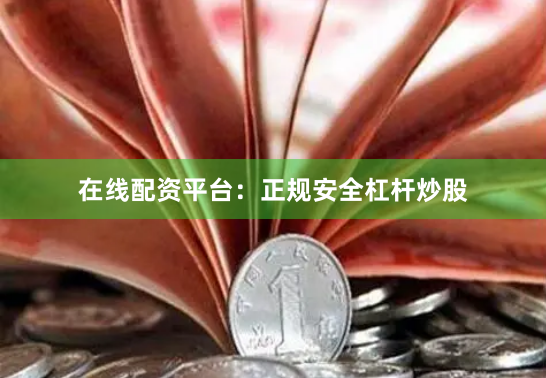 在线配资平台：正规安全杠杆炒股