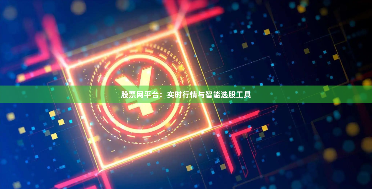 股票网平台：实时行情与智能选股工具