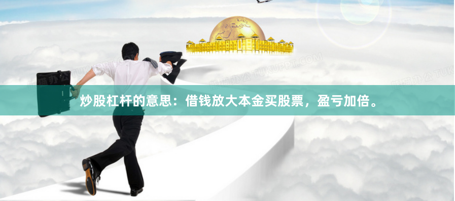 炒股杠杆的意思：借钱放大本金买股票，盈亏加倍。