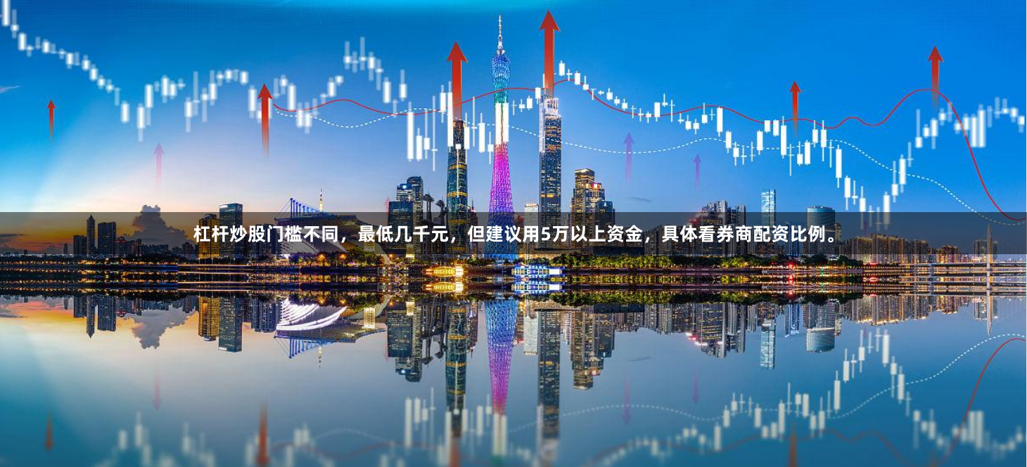 杠杆炒股门槛不同，最低几千元，但建议用5万以上资金，具体看券商配资比例。