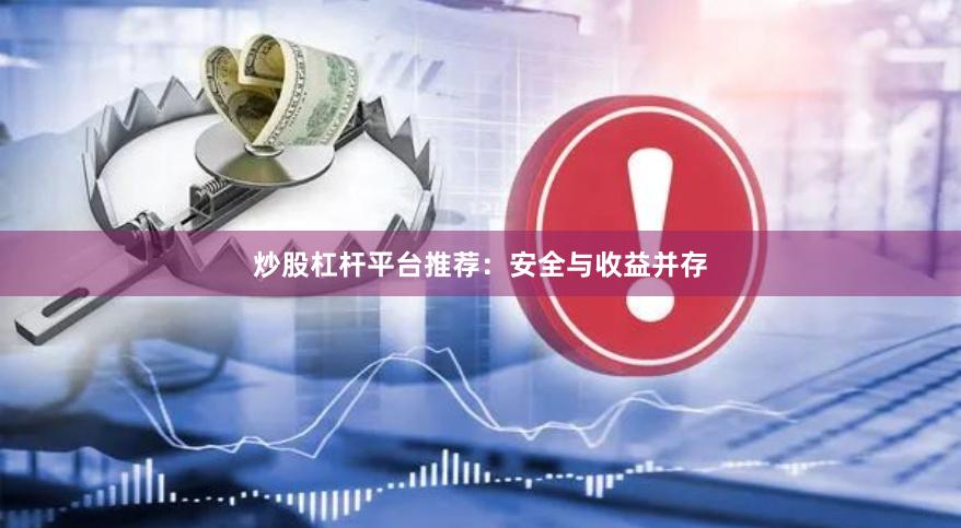 炒股杠杆平台推荐：安全与收益并存