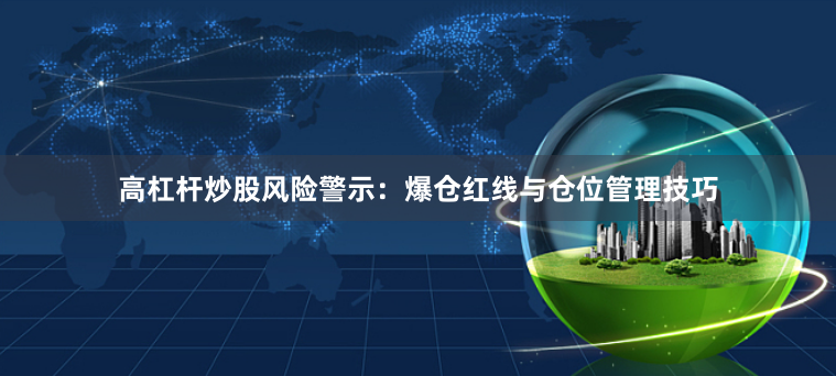 高杠杆炒股风险警示：爆仓红线与仓位管理技巧