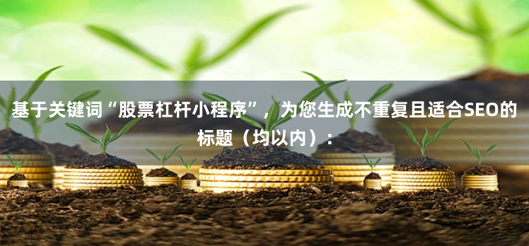 基于关键词“股票杠杆小程序”，为您生成不重复且适合SEO的标题（均以内）：